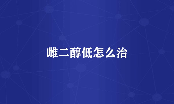 雌二醇低怎么治