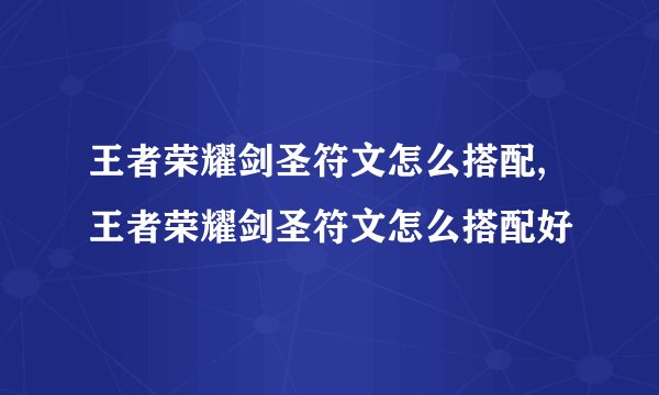 王者荣耀剑圣符文怎么搭配,王者荣耀剑圣符文怎么搭配好