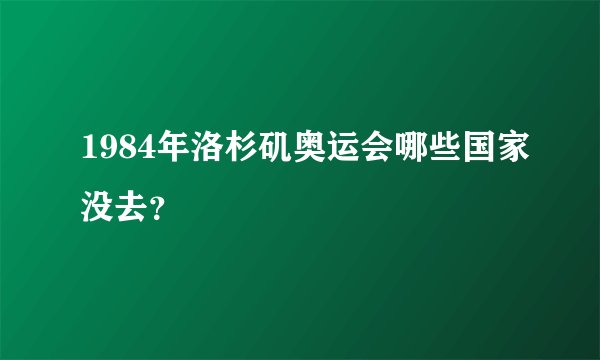 1984年洛杉矶奥运会哪些国家没去?