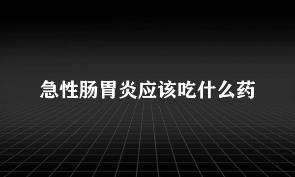 急性肠胃炎应该吃什么药