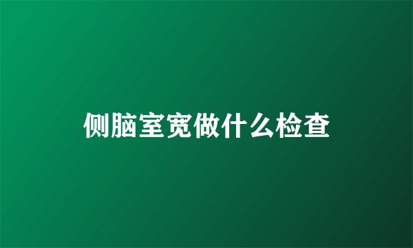 侧脑室宽做什么检查
