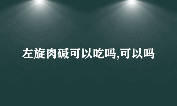 左旋肉碱可以吃吗,可以吗