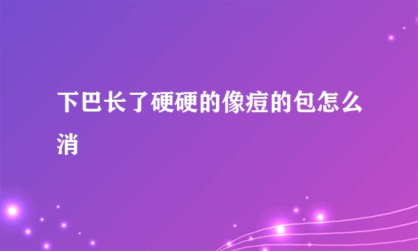下巴长了硬硬的像痘的包怎么消