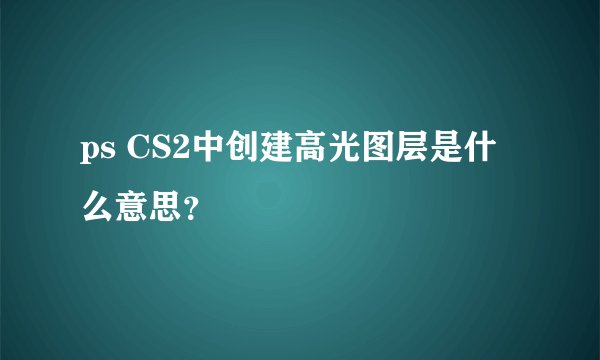 ps CS2中创建高光图层是什么意思？