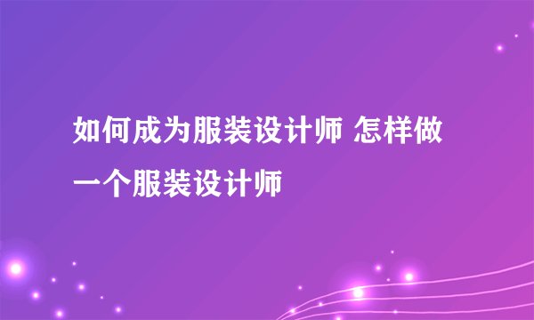 如何成为服装设计师 怎样做一个服装设计师