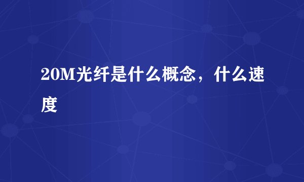 20M光纤是什么概念，什么速度