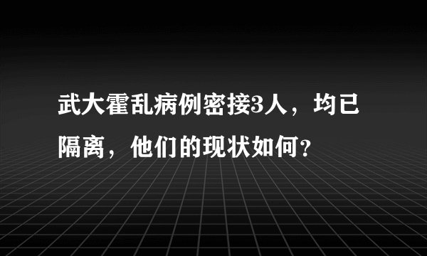 武大霍乱病例密接3人,均已隔离,他们的现状如何?