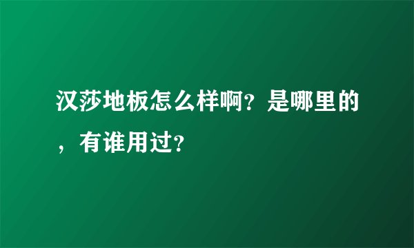 汉莎地板怎么样啊？是哪里的，有谁用过？