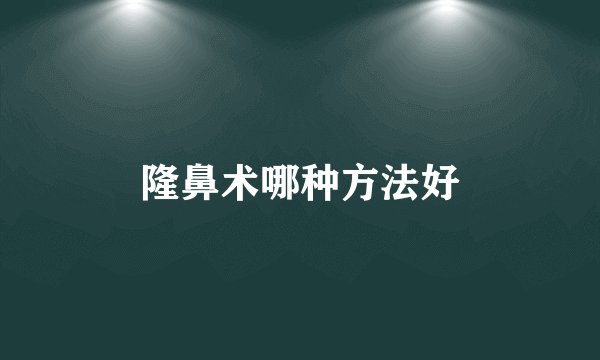 隆鼻术哪种方法好