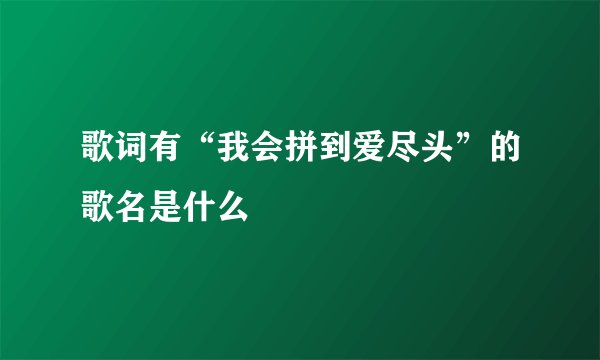 歌词有“我会拼到爱尽头”的歌名是什么