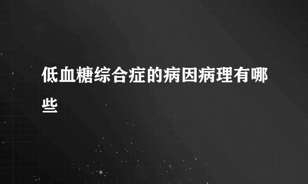 低血糖综合症的病因病理有哪些