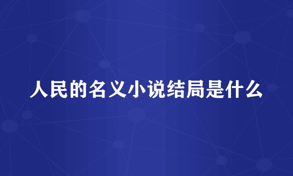 人民的名义小说结局是什么