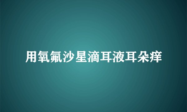 用氧氟沙星滴耳液耳朵痒