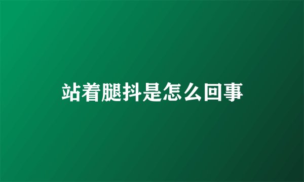 站着腿抖是怎么回事