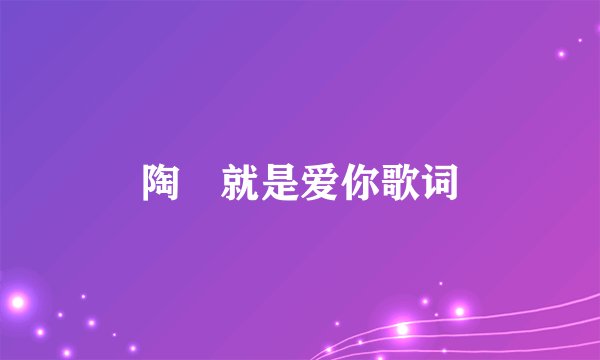 陶喆就是爱你歌词