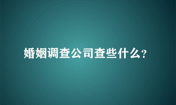 婚姻调查公司查些什么？