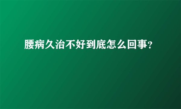 腰病久治不好到底怎么回事？