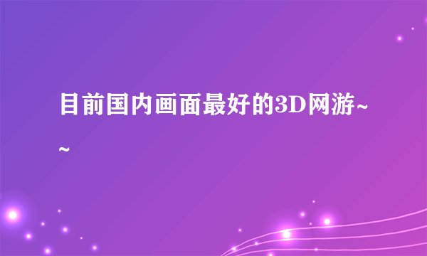目前国内画面最好的3D网游~~