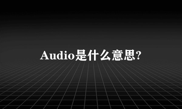 Audio是什么意思?