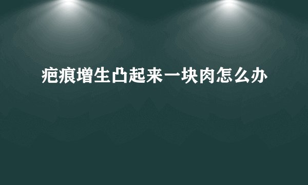 疤痕增生凸起来一块肉怎么办