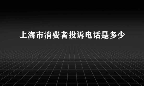 上海市消费者投诉电话是多少
