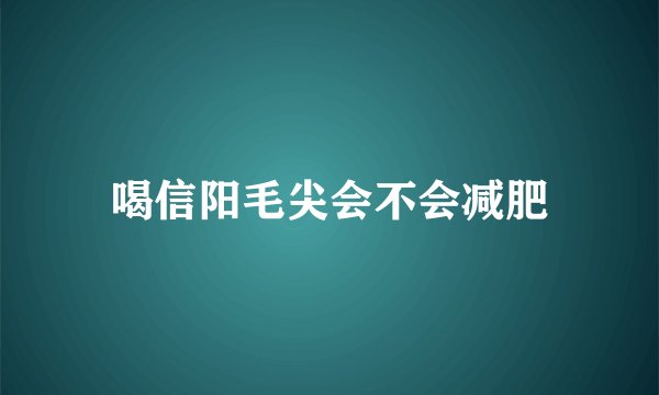 喝信阳毛尖会不会减肥