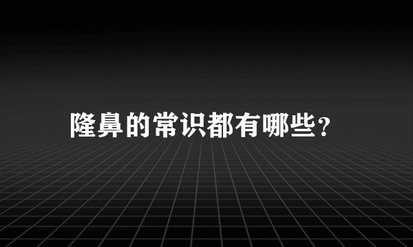 隆鼻的常识都有哪些？