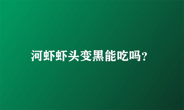 河虾虾头变黑能吃吗？