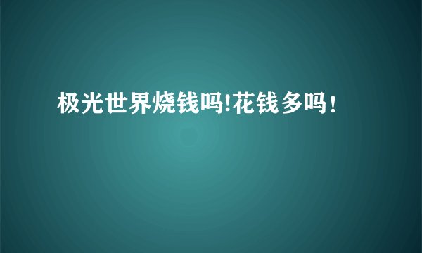 极光世界烧钱吗!花钱多吗!