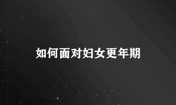 如何面对妇女更年期