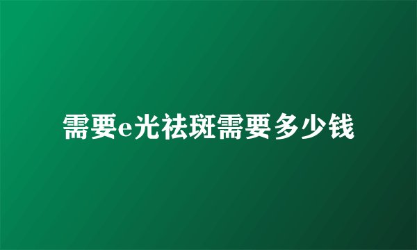 需要e光祛斑需要多少钱