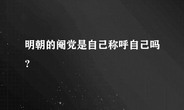 明朝的阉党是自己称呼自己吗？