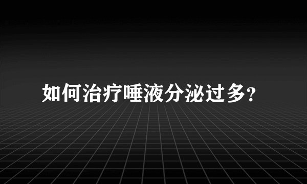 如何治疗唾液分泌过多？