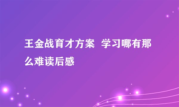 王金战育才方案 学习哪有那么难读后感
