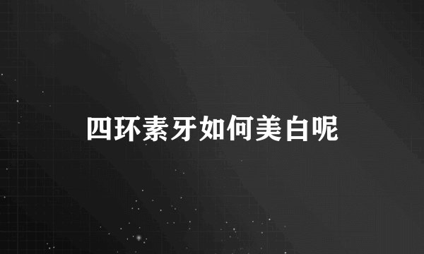 四环素牙如何美白呢