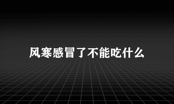 风寒感冒了不能吃什么