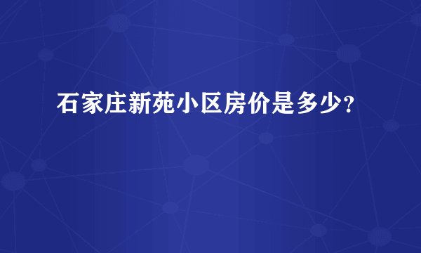 石家庄新苑小区房价是多少？