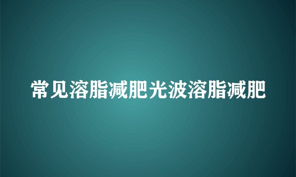 常见溶脂减肥光波溶脂减肥