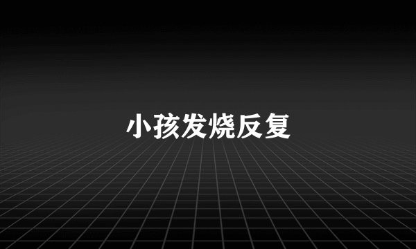 小孩发烧反复