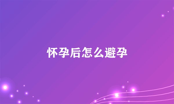 怀孕后怎么避孕