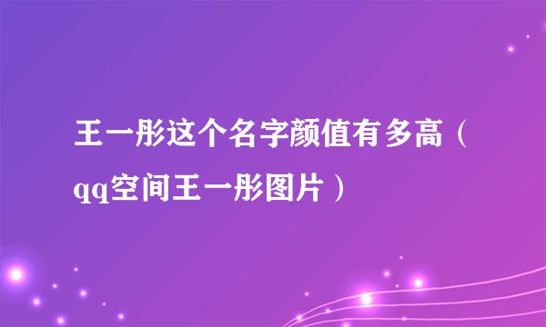 王一彤这个名字颜值有多高(qq空间王一彤图片)