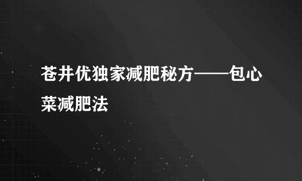 苍井优独家减肥秘方——包心菜减肥法