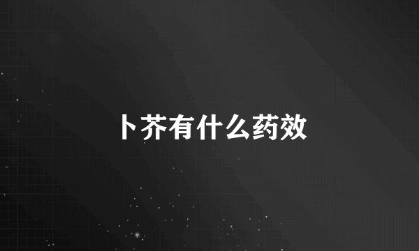 卜芥有什么药效