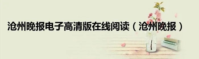 沧州晚报电子高清版在线阅读（沧州晚报）