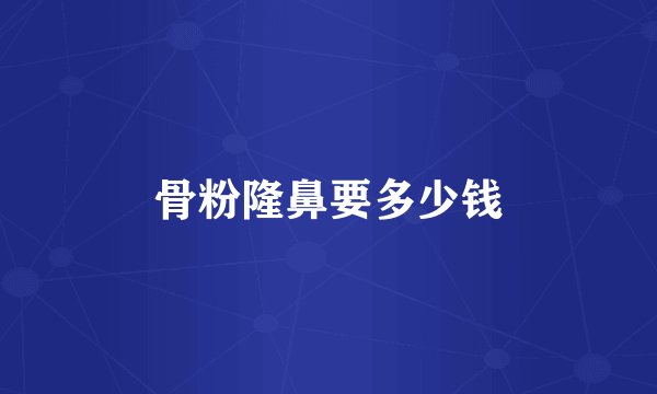 骨粉隆鼻要多少钱