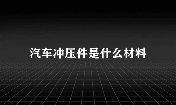 汽车冲压件是什么材料