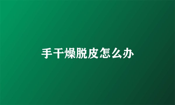 手干燥脱皮怎么办