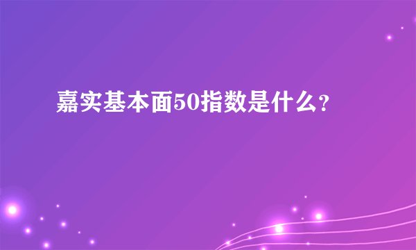 嘉实基本面50指数是什么?