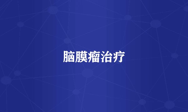 脑膜瘤治疗
