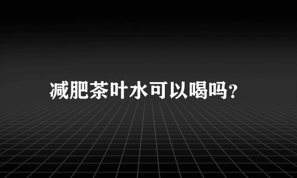 减肥茶叶水可以喝吗？